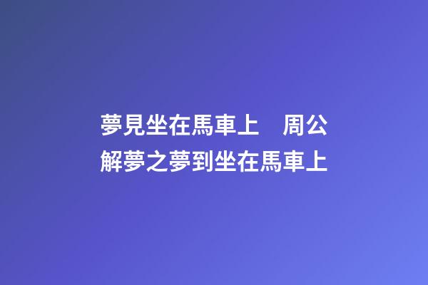 夢見坐在馬車上　周公解夢之夢到坐在馬車上